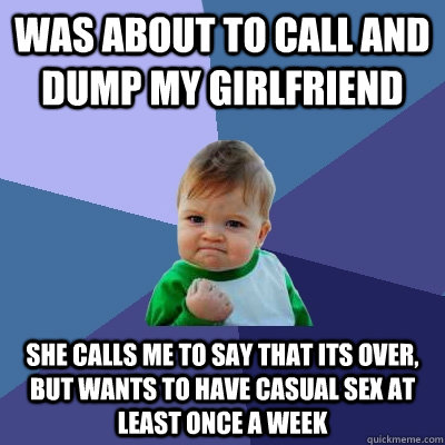 Was about to call and dump my girlfriend She calls me to say that its over, but wants to have casual sex at least once a week  Success Kid