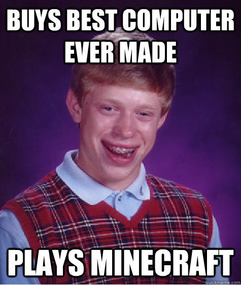 Buys best computer ever made plays minecraft  Bad Luck Brian