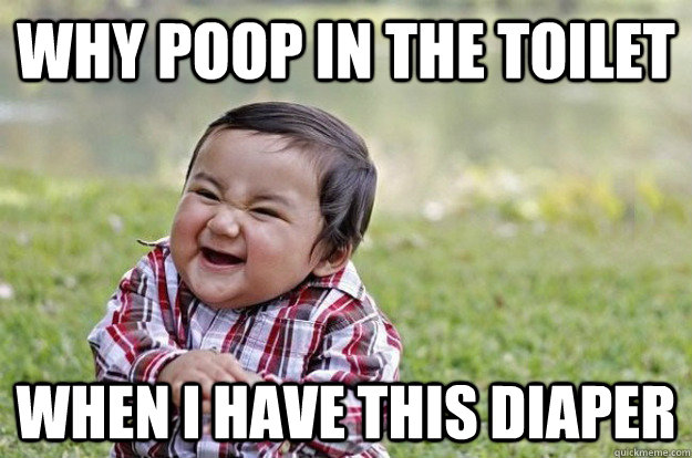 why poop in the toilet when i have this diaper  Evil Toddler