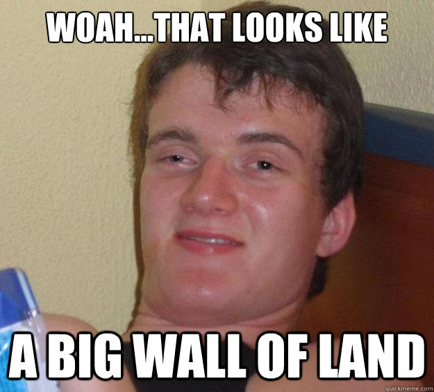 Woah...That looks like a big wall of land - Woah...That looks like a big wall of land  10 Guy