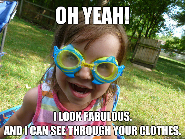 Oh yeah! I look fabulous.
And I can see through your clothes. - Oh yeah! I look fabulous.
And I can see through your clothes.  Goggle Girl