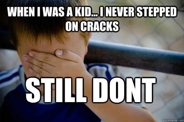 WHEN I WAS A KID... i never stepped on cracks still dont  Confession kid