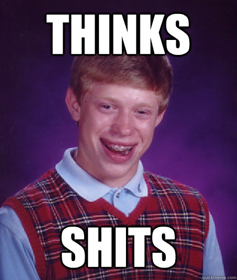 thinks shits  Bad Luck Brian