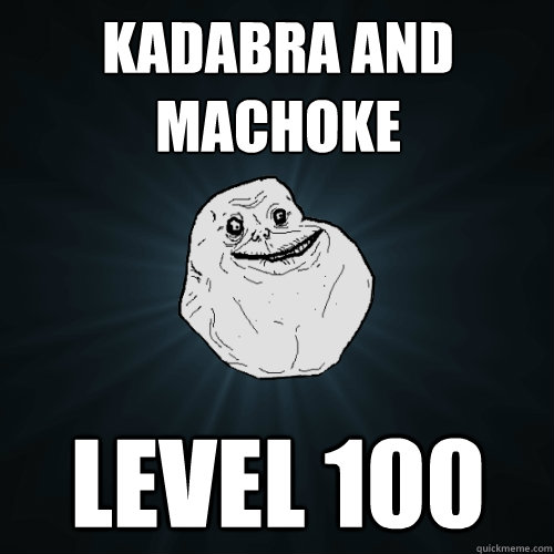 Kadabra and Machoke Level 100  Forever Alone