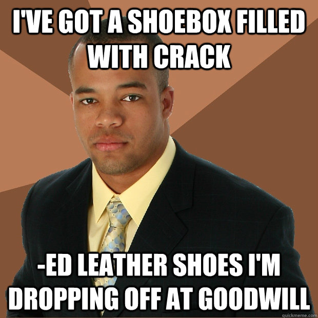 I've got a shoebox filled with crack -ed leather shoes I'm dropping off at goodwill  Successful Black Man