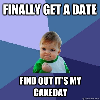 Finally get a date find out it's my cakeday  Success Kid