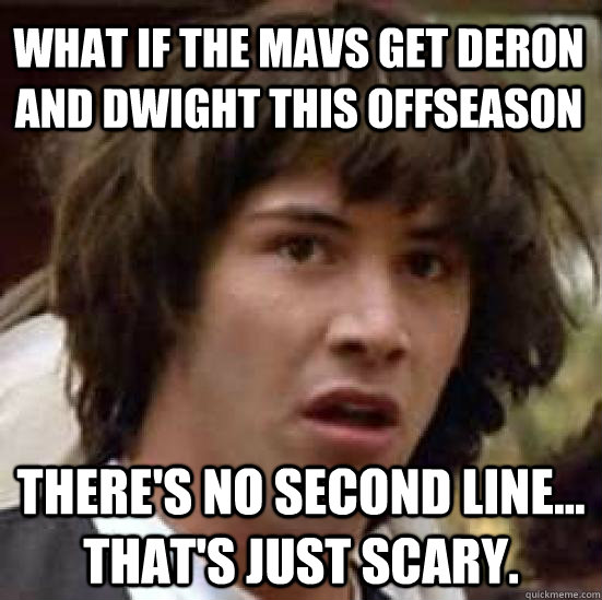 What if the Mavs get Deron and Dwight this offseason There's no second line... That's just scary.  conspiracy keanu