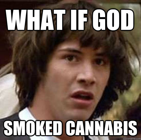 What if God smoked cannabis  - What if God smoked cannabis   conspiracy keanu