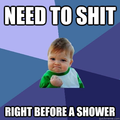 Need to shit right before a shower  Success Kid