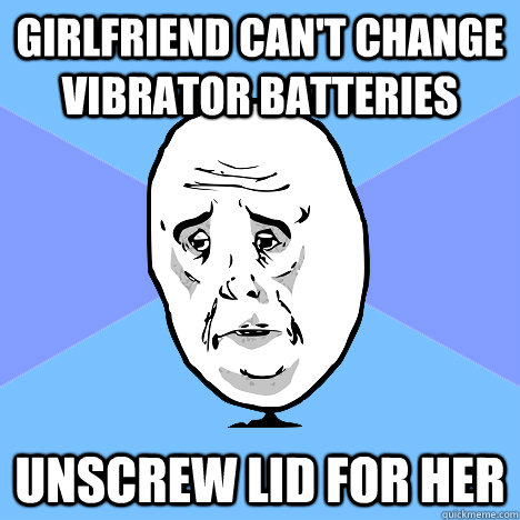 Girlfriend can't change vibrator batteries Unscrew lid for her  Okay Guy