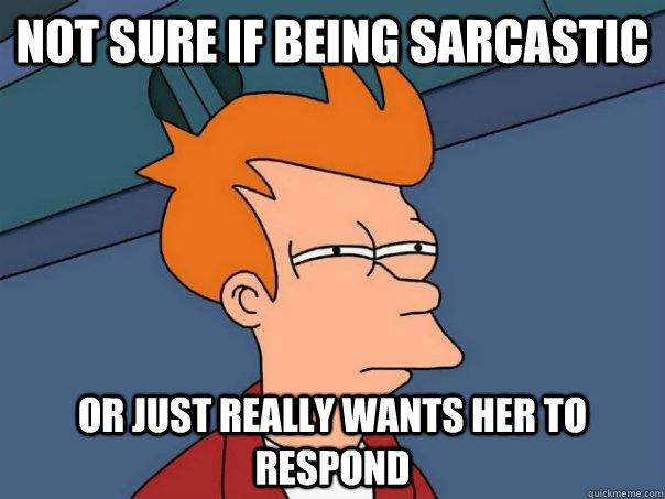 not sure if being sarcastic or just really wants her to respond - not sure if being sarcastic or just really wants her to respond  Futurama Fry