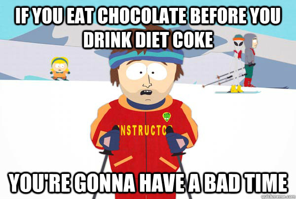 If you eat chocolate before you drink diet coke You're gonna have a bad time  Super Cool Ski Instructor