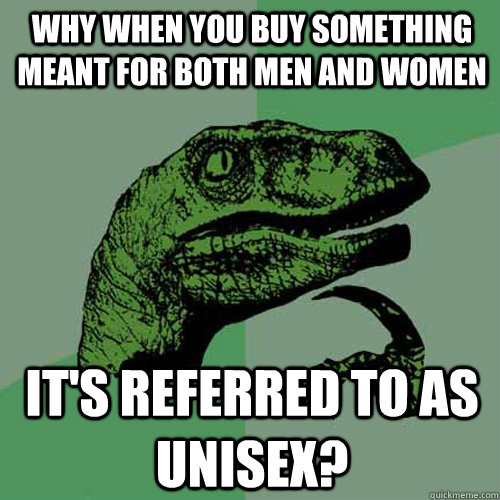 Why When you buy something meant for both men and women It's referred to as unisex?  Philosoraptor