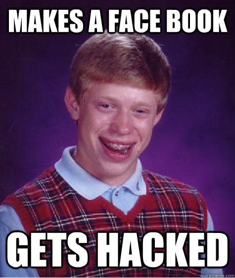 makes a face book gets hacked  Bad Luck Brian