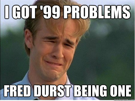 i got '99 problems fred durst being one  1990s Problems