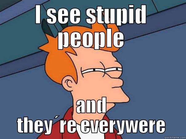 Chat lethal - I SEE STUPID PEOPLE AND THEY´RE EVERYWERE Futurama Fry