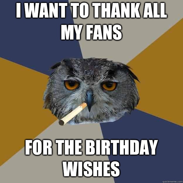 I want to thank all my fans For the Birthday wishes - I want to thank all my fans For the Birthday wishes  Art Student Owl