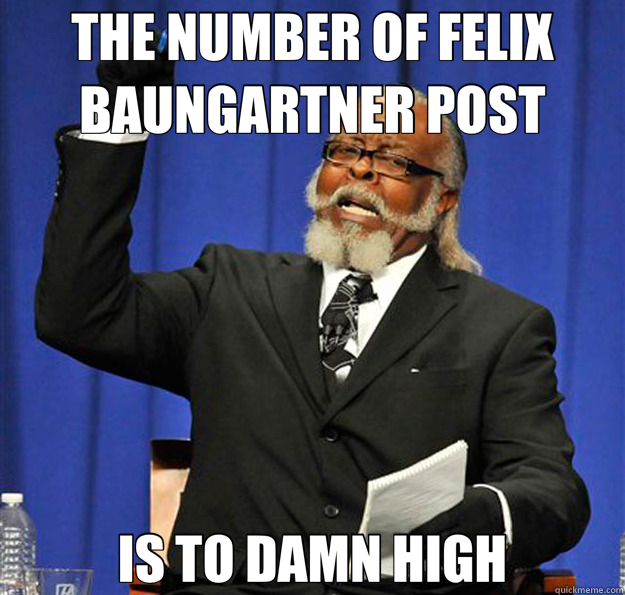 THE NUMBER OF FELIX BAUNGARTNER POST IS TO DAMN HIGH  Jimmy McMillan