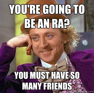 You're going to be an RA? You must have so many friends  Condescending Wonka