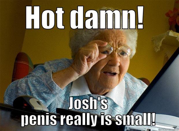 HOT DAMN!  JOSH'S PENIS REALLY IS SMALL! Grandma finds the Internet