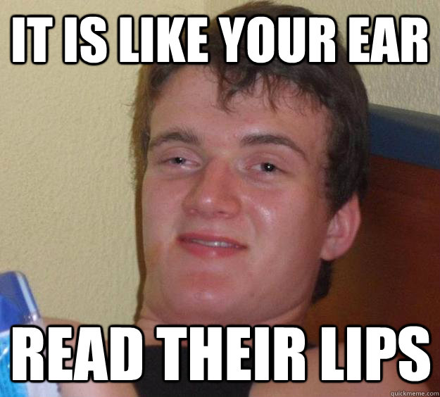 IT is like your ear read their lips  10 Guy