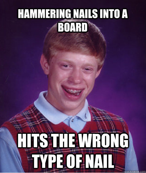 Hammering nails into a board Hits the wrong type of nail  Bad Luck Brian