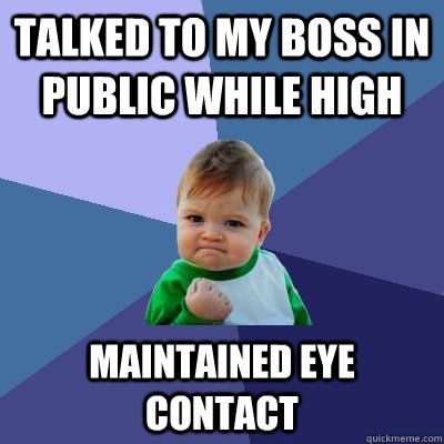 Talked to my boss in public while high Maintained eye contact  Success Kid