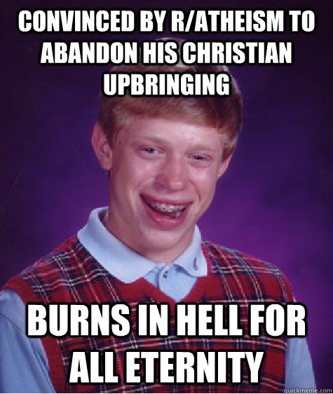 Convinced by r/atheism to abandon his Christian upbringing Burns in hell for all eternity  Bad Luck Brian