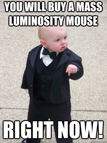 You will buy a MASS LUMINOSITY mouse RIGHT NOW!  Baby Godfather