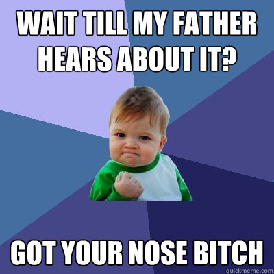 wait till my father hears about it? got your nose bitch - wait till my father hears about it? got your nose bitch  Success Kid