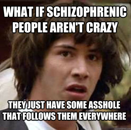 What if schizophrenic people aren't crazy they just have some asshole that follows them everywhere  conspiracy keanu