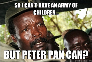 So I can't have an army of children... but Peter Pan can?   Kony