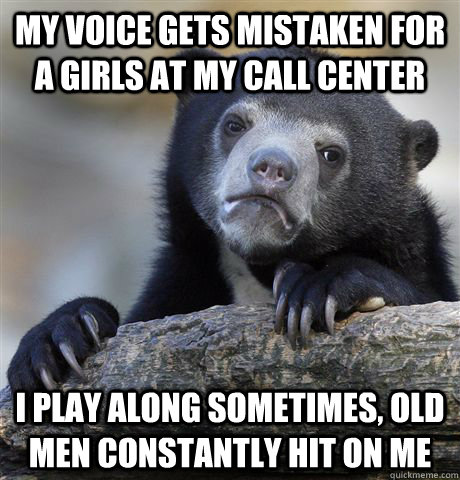 My voice gets mistaken for a girls at my call center I Play Along Sometimes, Old Men Constantly Hit on me - My voice gets mistaken for a girls at my call center I Play Along Sometimes, Old Men Constantly Hit on me  Confession Bear