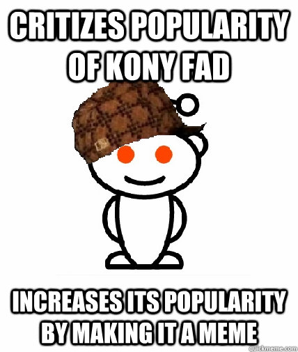 critizes popularity of kony fad increases its popularity by making it a meme  Scumbag Reddit