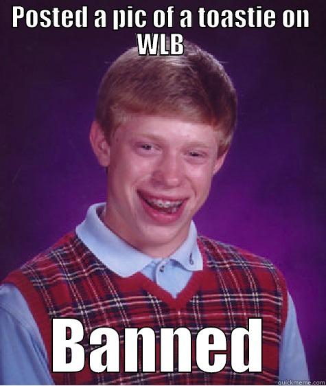 POSTED A PIC OF A TOASTIE ON WLB BANNED Bad Luck Brian