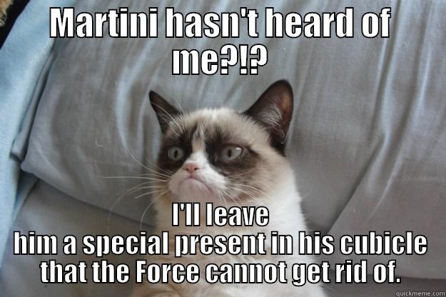 MARTINI HASN'T HEARD OF ME?!? I'LL LEAVE HIM A SPECIAL PRESENT IN HIS CUBICLE THAT THE FORCE CANNOT GET RID OF. Grumpy Cat