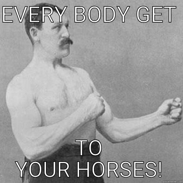 EVERY BODY GET  TO YOUR HORSES! overly manly man