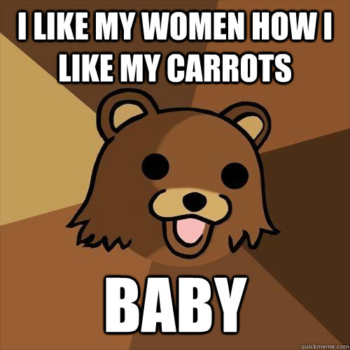 i like my women how i like my carrots baby  Pedobear