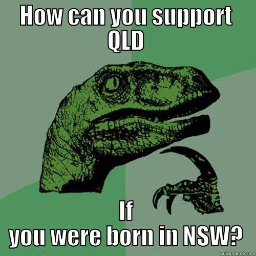 Typical QLD - HOW CAN YOU SUPPORT QLD IF YOU WERE BORN IN NSW? Philosoraptor