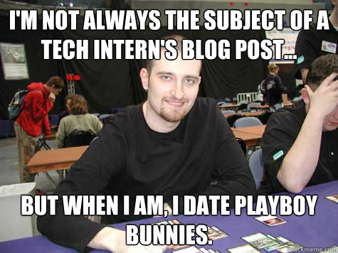 I'm not always the subject of a tech intern's blog post... But when I am, I date playboy bunnies.  