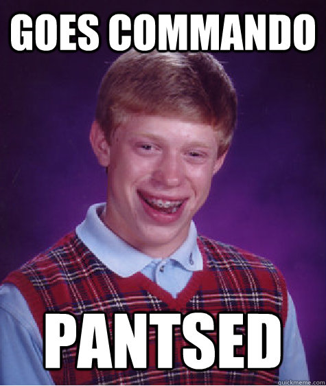 Goes Commando  pantsed  Bad Luck Brian