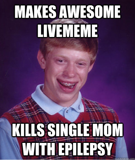 Makes awesome Livememe kills single mom with epilepsy  Bad Luck Brian