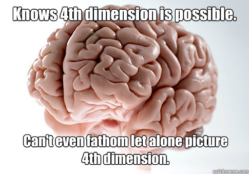 Knows 4th dimension is possible. Can't even fathom let alone picture        4th dimension. - Knows 4th dimension is possible. Can't even fathom let alone picture        4th dimension.  Scumbag Brain