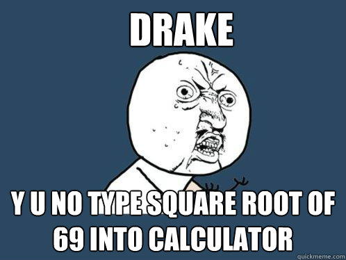 Drake y u no type square root of 69 into calculator  Y U No