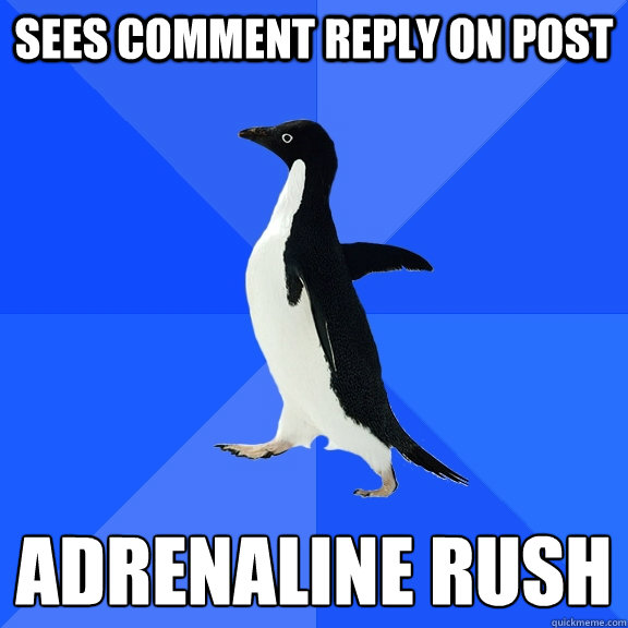 Sees comment reply on post adrenaline rush  Socially Awkward Penguin