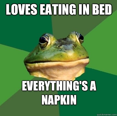 Loves eating in bed Everything's a napkin  Foul Bachelor Frog