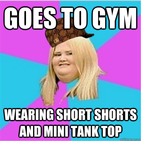 goes to gym wearing short shorts and mini tank top  scumbag fat girl