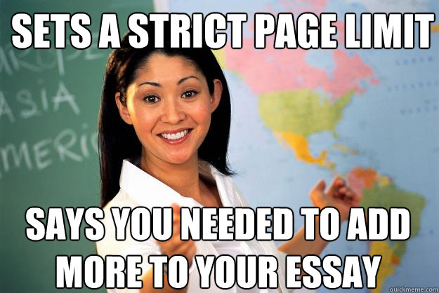 Sets a strict page limit Says you needed to add more to your essay - Sets a strict page limit Says you needed to add more to your essay  Unhelpful High School Teacher