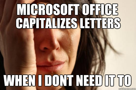 Microsoft Office
 when I dont need it to Capitalizes letters  First World Problems