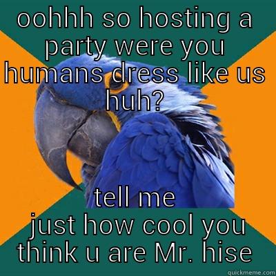 a party huh? - OOHHH SO HOSTING A PARTY WERE YOU HUMANS DRESS LIKE US HUH? TELL ME  JUST HOW COOL YOU THINK U ARE MR. HISE Paranoid Parrot